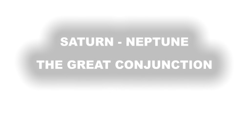 SATURN - NEPTUNE THE GREAT CONJUNCTION