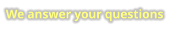 We answer your questions